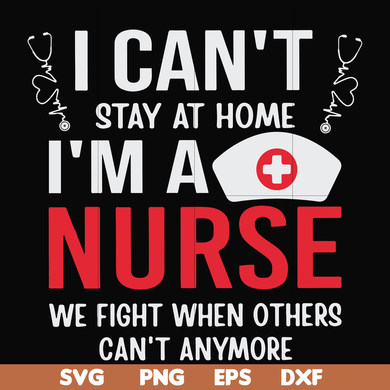 FN0001018-I can't stay at home I'm a nurse we fight when others can't anymore svg, png, dxf, eps file FN0001018.jpg