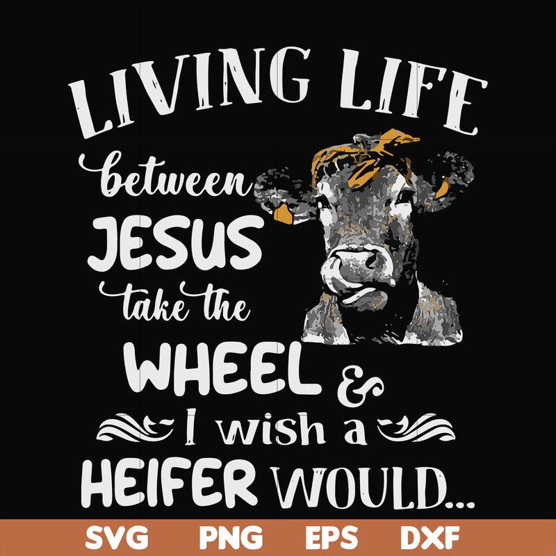 FN000210-Living life between Jesus take the wheel I wish a Heifer would svg, png, dxf, eps file FN000210.jpg