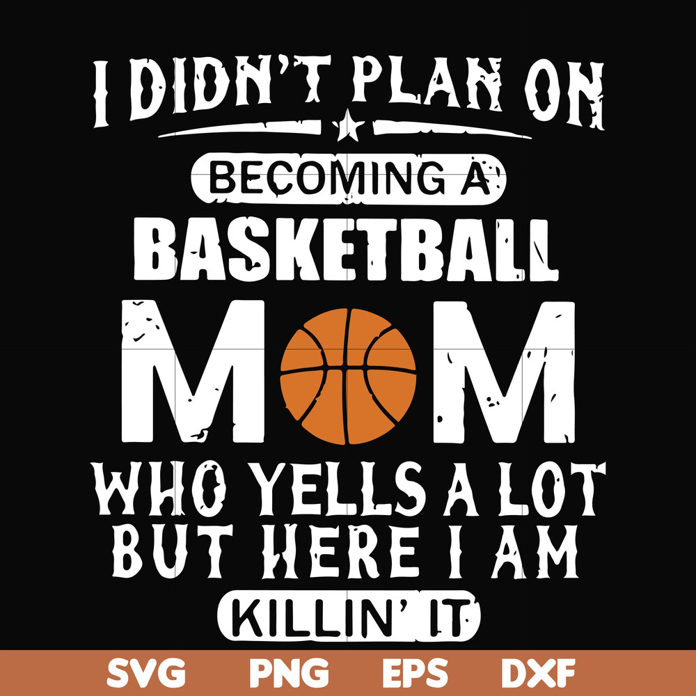 FN000217-I didn't plan on becoming a basketball Mom who yells a lot but here I am killin' it svg, png, dxf, eps file FN000217.jpg