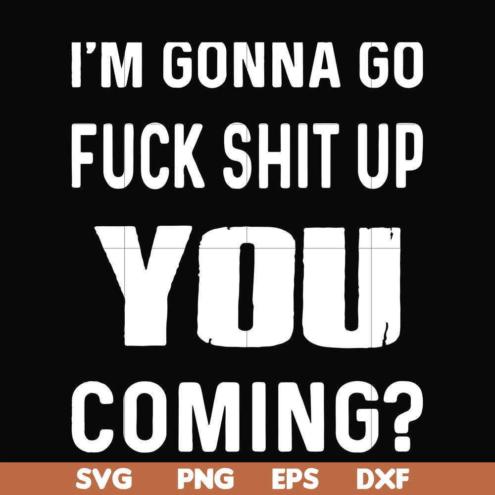 FN000237-I'm going go fuck shit up you coming svg, png, dxf, eps file FN000237.jpg