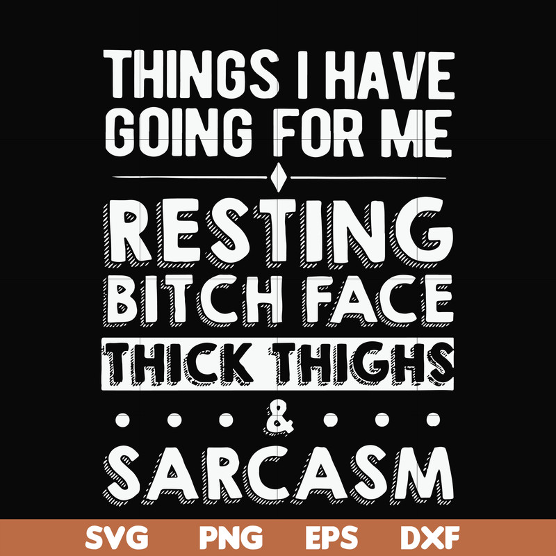 FN000303-Things I have going for me resting bitch face thick thighs sarcasm svg, png, dxf, eps file FN000303.jpg