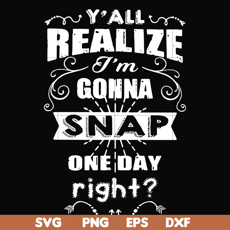 FN000314-Y'all realize I'm gonna snap one day right svg, png, dxf, eps file FN000314.jpg