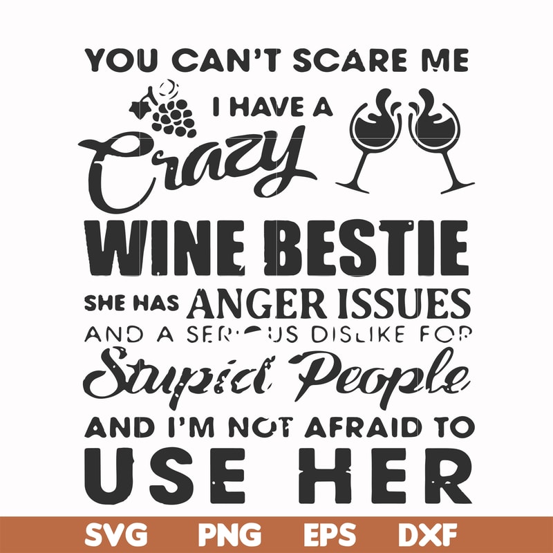 FN000338-You can't scare me I have a crazy wine bestie she has anger issues and a serious dislike for stupid people and I'm not afraid to use her svg, png, dxf,