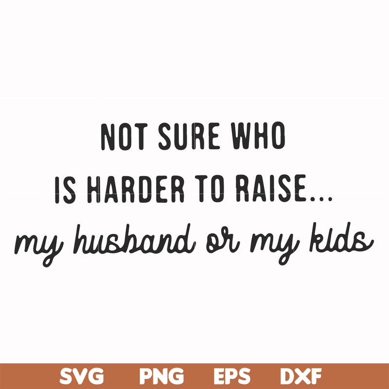 FN000382-Not sure who is harder to raise my husband or my kids svg, png, dxf, eps file FN000382.jpg