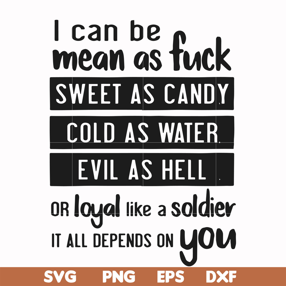 FN000425-I can be mean as fuck sweet as candy cold as water evil as hell or loyal like a soldier it all depends on you svg, png, dxf, eps file FN000425.jpg