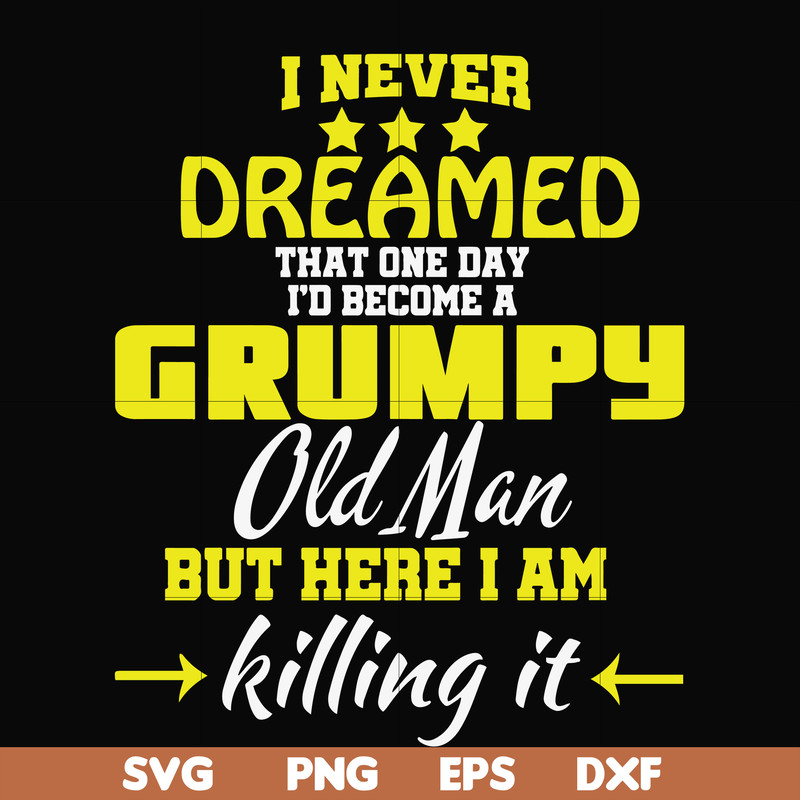 FN000446-I never dreamed that one day I'd become a grumpy old man but here I am killing it and complaining all day long svg, png, dxf, eps file FN000446.jpg