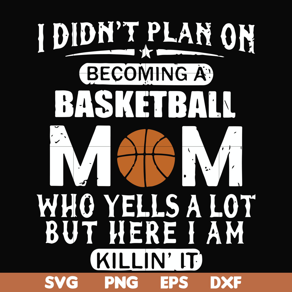 FN000462-I didn't plan on becoming a basketball mom who yells a lot but here I am killin' it svg, png, dxf, eps file FN000462.jpg