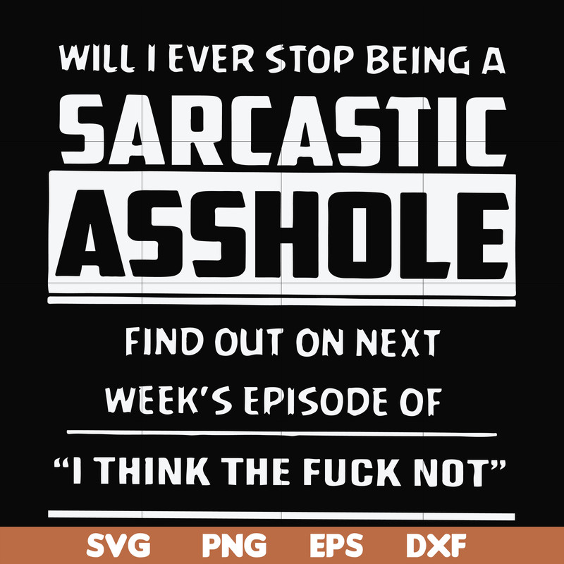 FN000465-Will I ever stop being a sarcastic asshole find out on next week's episode of I think the fuck not svg, png, dxf, eps file FN000465.jpg