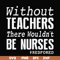 FN000530-Without teachers we wouldn't be nurses #redfored svg, png, dxf, eps file FN000530.jpg