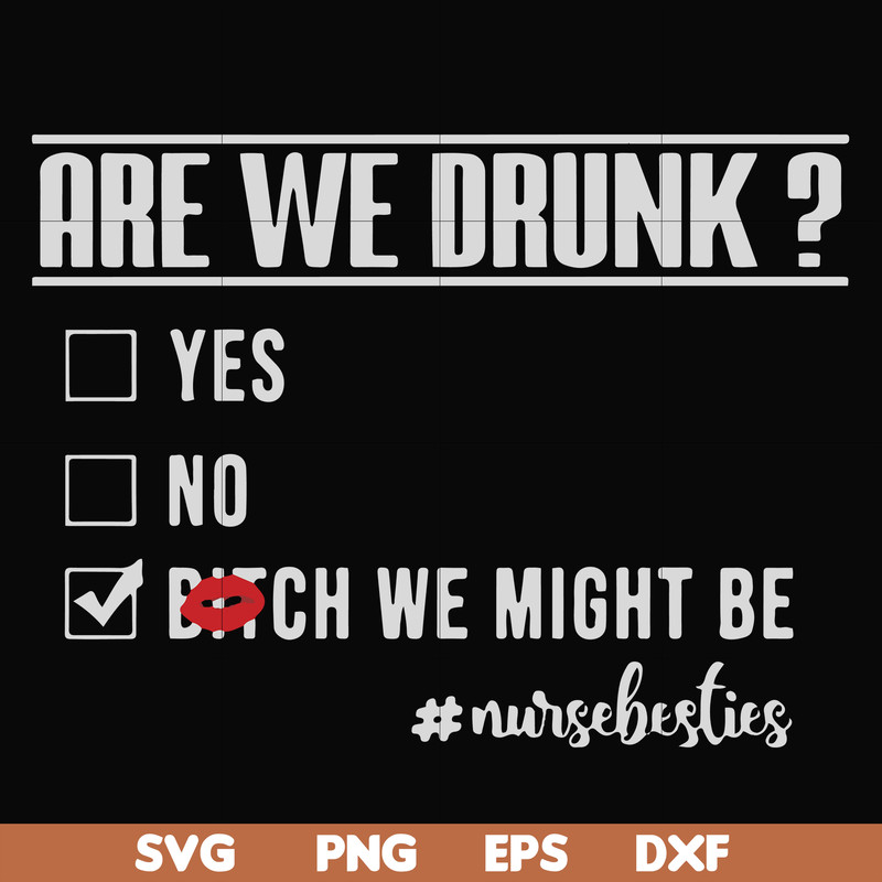 FN000678-Are we drunk yes no bitch we might be #nursebesties svg, png, dxf, eps file FN000678.jpg