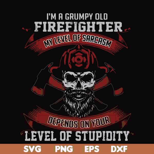 FN000689-I'm a grumpy old firefighter my level of sarcasm depends on your level of stupidity svg, png, dxf, eps file FN000689.jpg