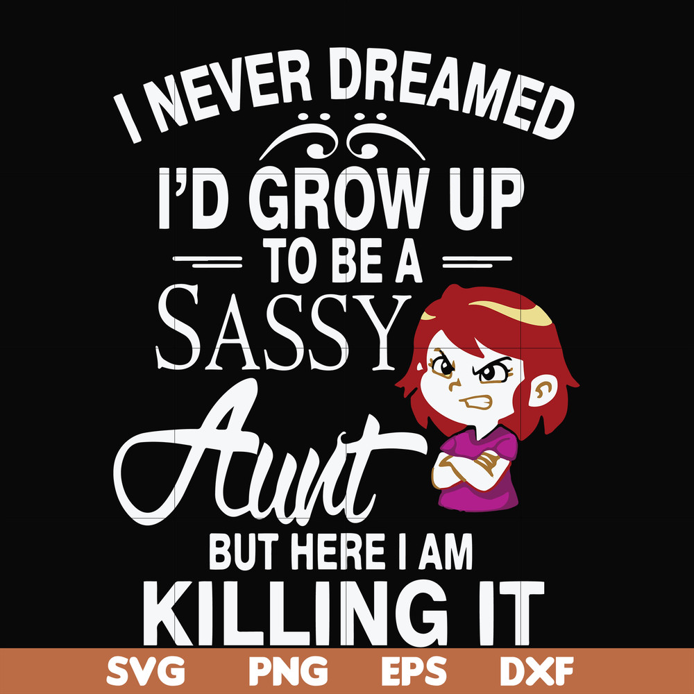 FN000695-I never dreamed I'd grow up to be a sassy aunt but here I am killing it svg, png, dxf, eps file FN000695.jpg