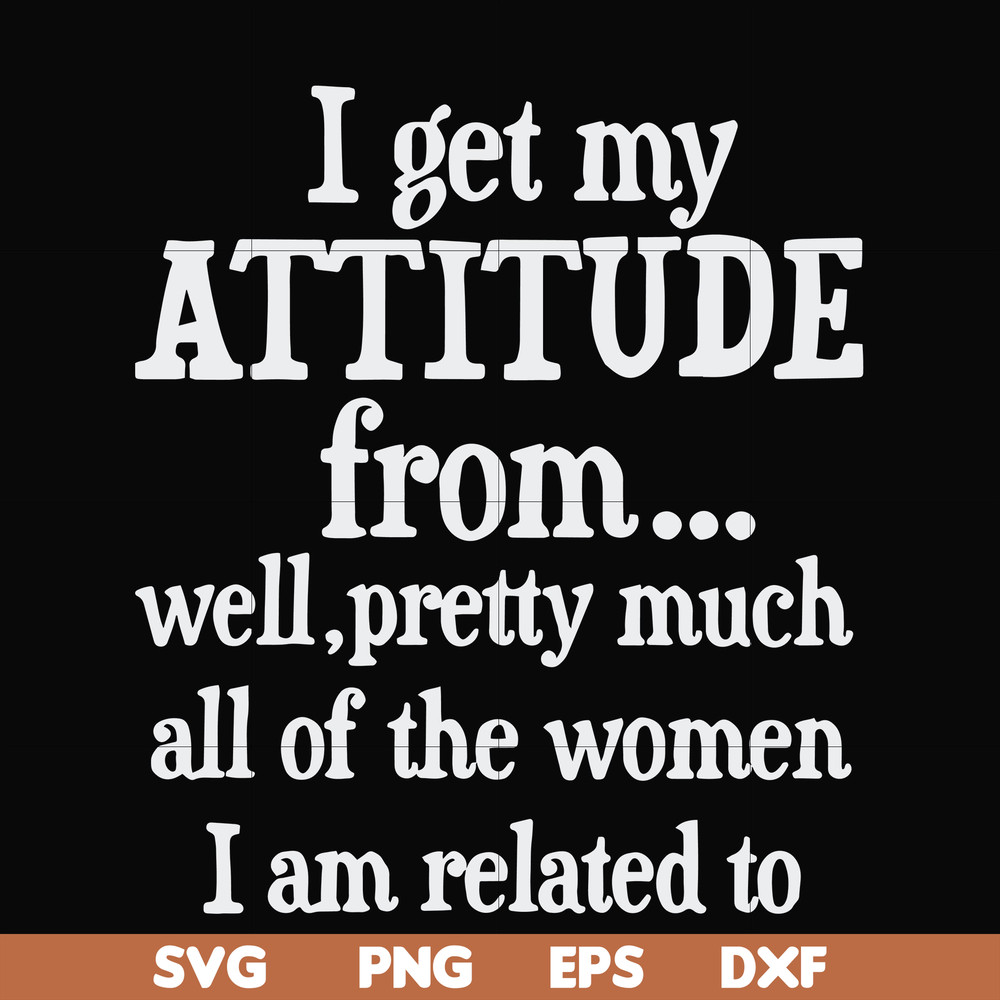FN00077-I get my attitude from well pretty much all of the women I am related to svg, png, dxf, eps file FN00077.jpg