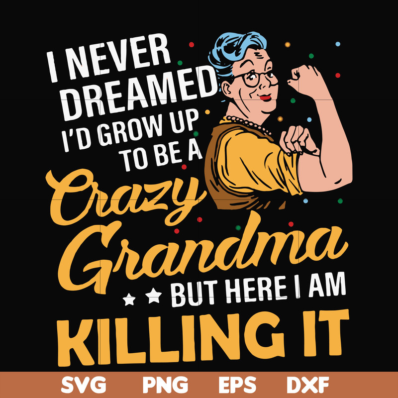 FN00085-I never dreamed I'd grow up to be a crazy grandma but here I am killing it svg, png, dxf, eps file FN00085.jpg