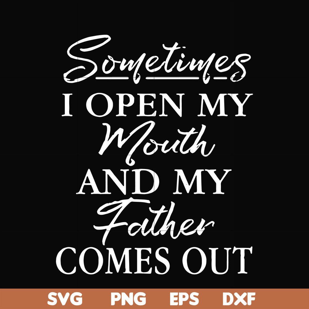 FTD111-Sometimes I open my mouth and my father comes out svg, png, dxf, eps, digital file FTD111.jpg