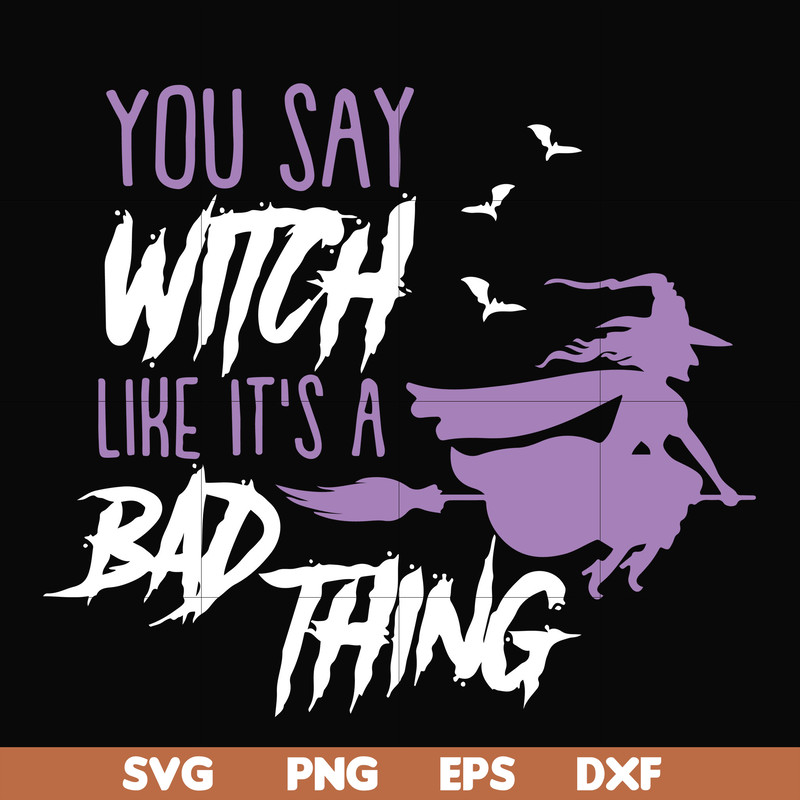 HLW21072018-You say witch like its a bad thing svg, halloween svg, png, dxf, eps digital file HLW2107218.jpg