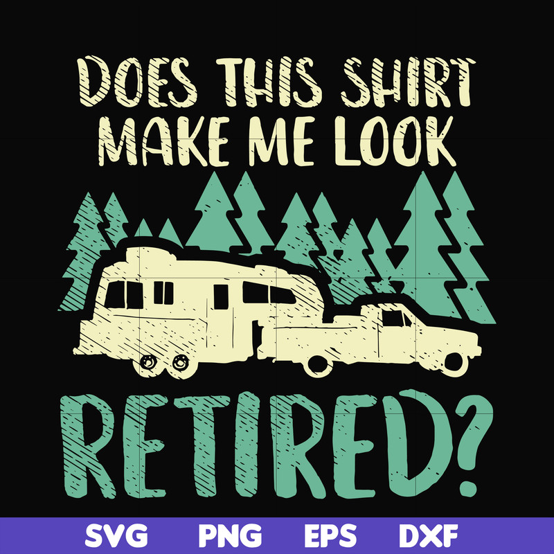 CMP092-Does this shirt make me look retired camping svg, png, dxf, eps digital file CMP092.jpg