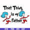 DR000119-That thing is my father svg, png, dxf, eps file DR000119.jpg