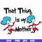 DR000114-That thing is my mother svg, png, dxf, eps file DR000114.jpg