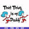 DR000120-That thing is my daddy svg, png, dxf, eps file DR000120.jpg