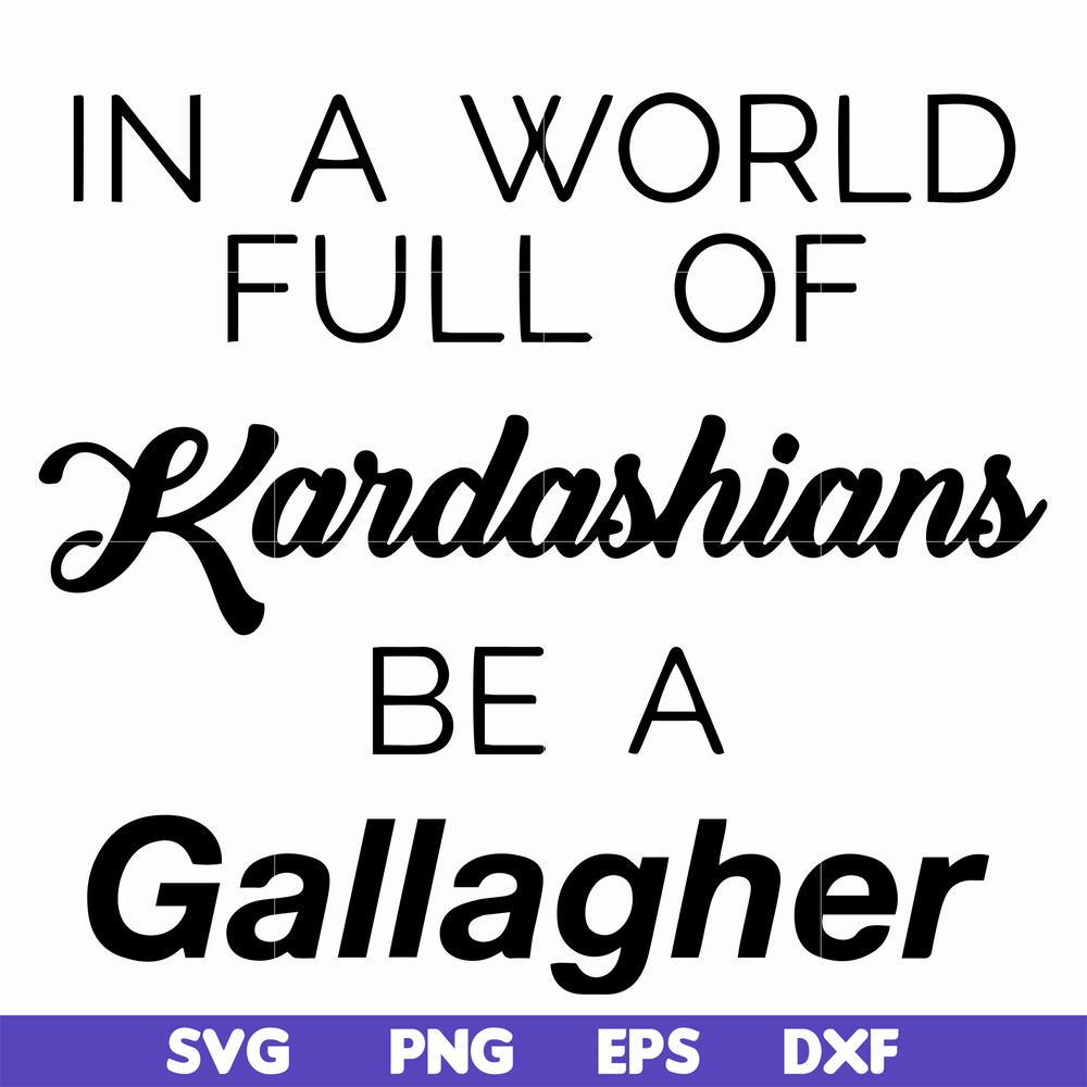FN000137-In a world full of Kardashians be a Gallagher svg, png, dxf, eps file FN000137.jpg