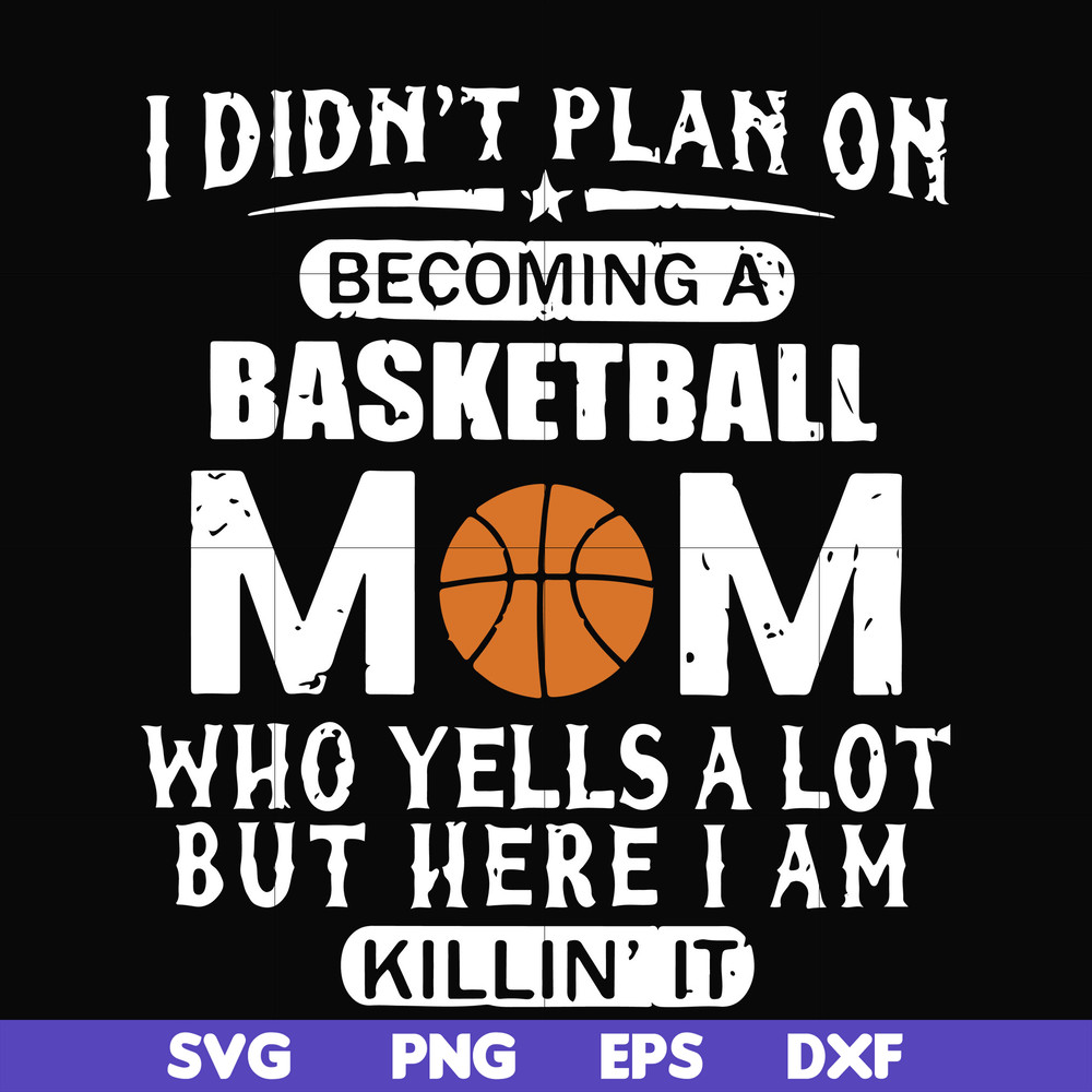 FN000217-I didn't plan on becoming a basketball Mom who yells a lot but here I am killin' it svg, png, dxf, eps file FN000217.jpg