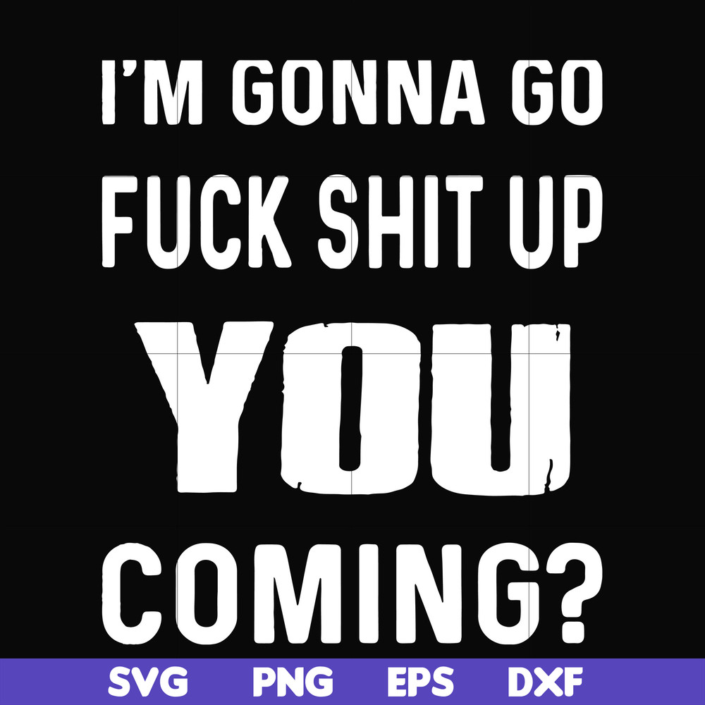 FN000237-I'm going go fuck shit up you coming svg, png, dxf, eps file FN000237.jpg