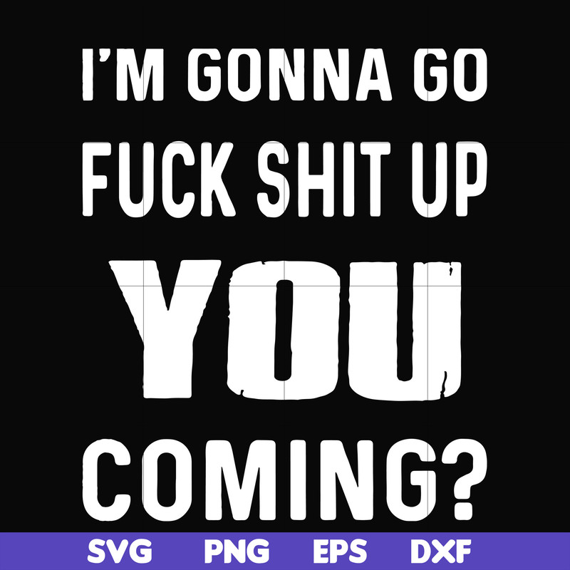 FN000237-I'm going go fuck shit up you coming svg, png, dxf, eps file FN000237.jpg