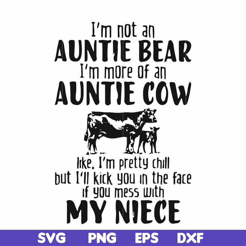 FN000266-I'm not an auntie bear I'm more of an auntie cow Uke I'm pretty chill but I'll kick you in the face if you mess with my niece svg, png, dxf, eps file F