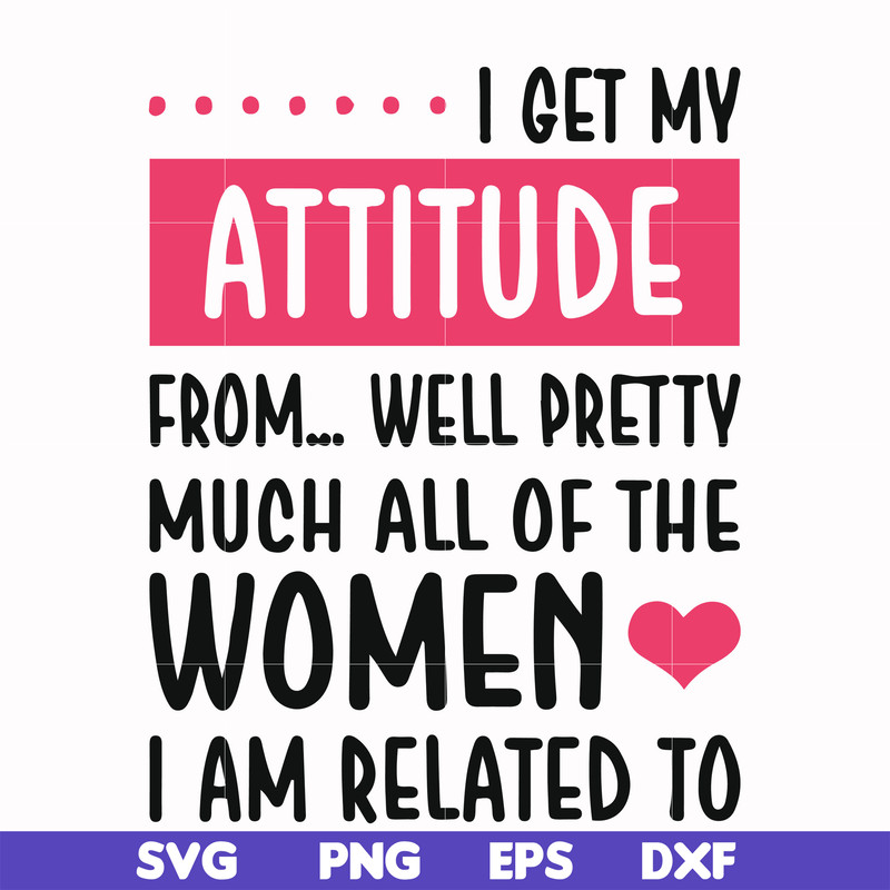 FN000278-I get my attitude from well pretty much all of the women I am related to svg, png, dxf, eps file FN000278.jpg