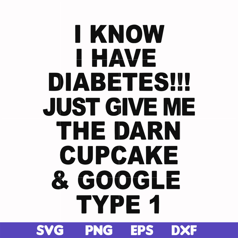 FN000288-I know I have diabetes just give me the darn cupcake google type 1 svg, png, dxf, eps file FN000288.jpg