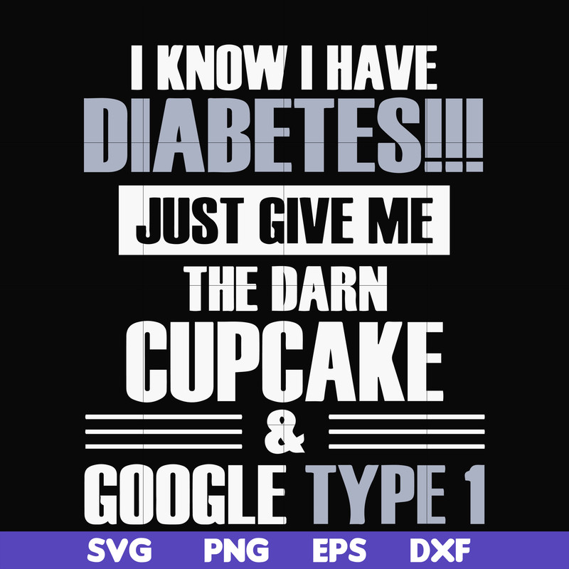 FN000289-I know I have diabetes just give me the darn cupcake google type 1 svg, png, dxf, eps file FN000289.jpg