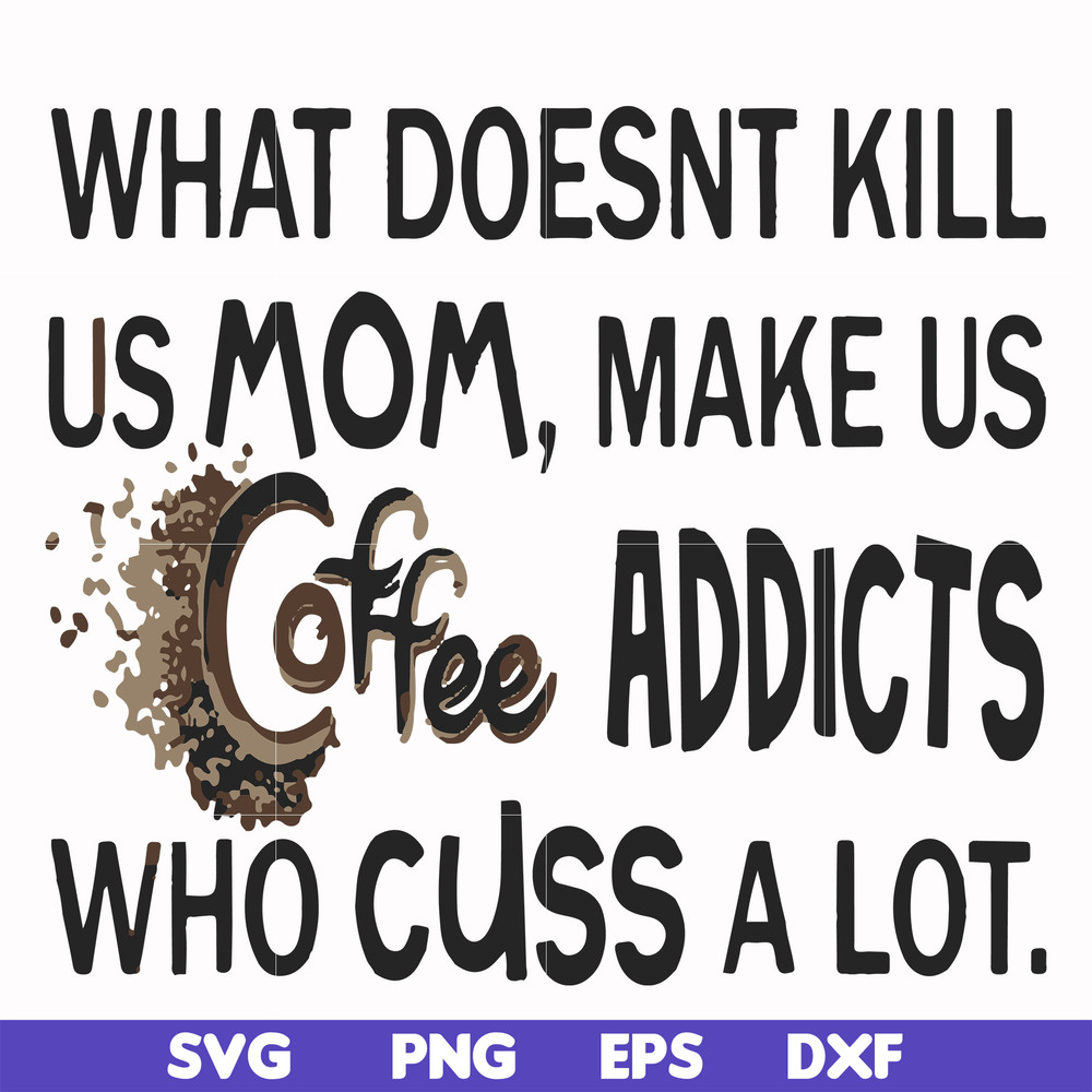 FN000313-What doesnt kill us mom makes us coffee addicts who cuss a lot svg, png, dxf, eps file FN000313.jpg