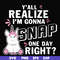 FN000317-Y'all realize I'm gonna snap one day right svg, png, dxf, eps file FN000317.jpg