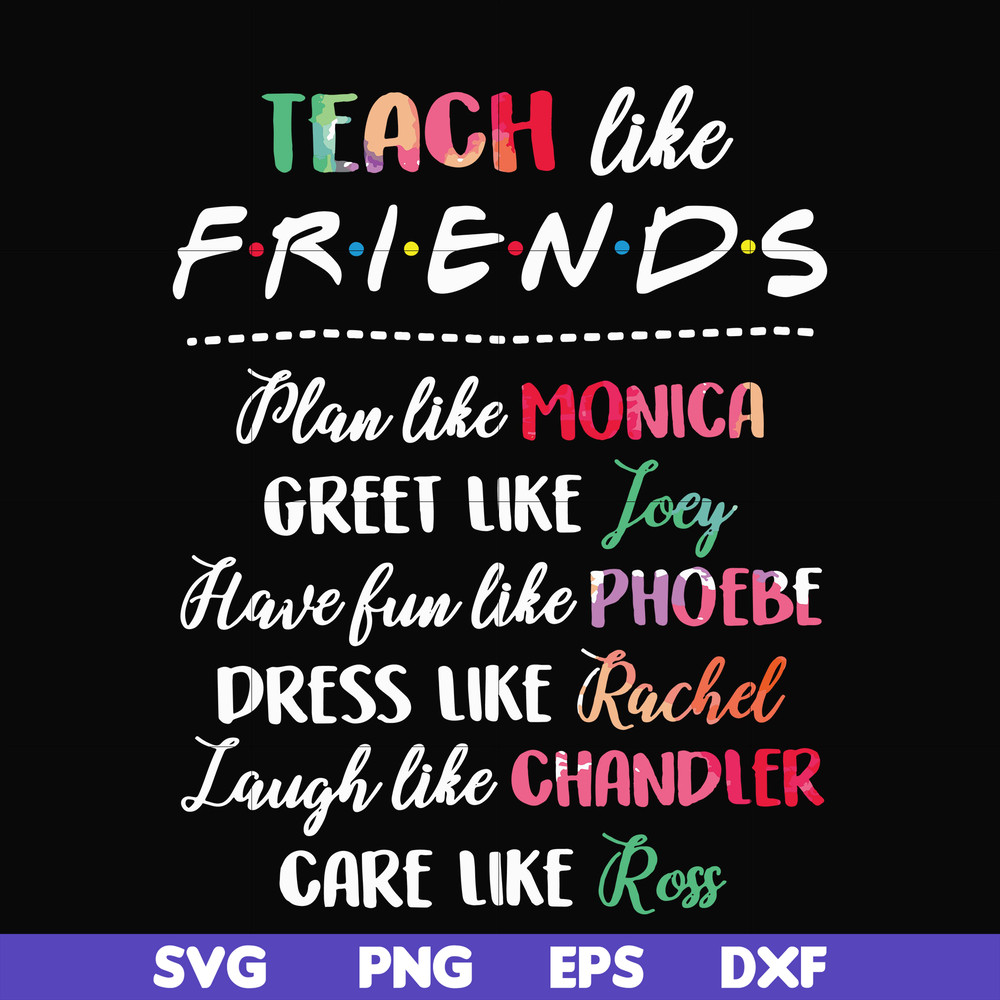 FN00032-Teach like friends plan like monica greet like Joey have fun like phoebe dress like Rachel laugh like chandler care like ross svg, png, dxf, eps file FN