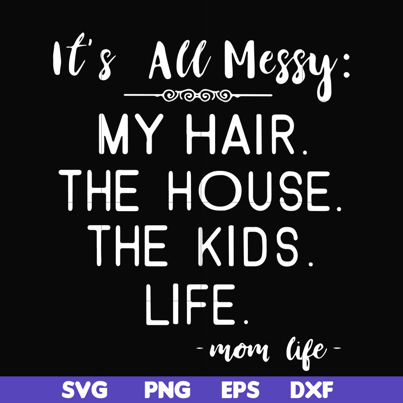 FN000327-It's all messy my hair the house the kids life svg, png, dxf, eps file FN000327.jpg