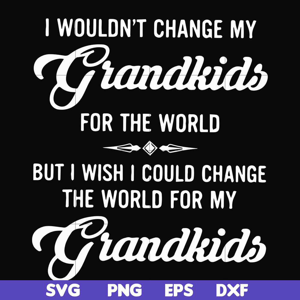 FN000332-I wouldn't change my grandkids for the world but I wish I could change the world for my grandkids svg, png, dxf, eps file FN000332.jpg