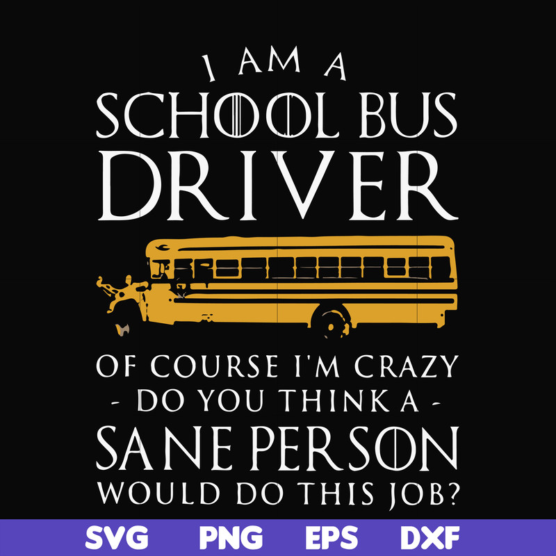 FN000363-I am a school bus driver of course i'm crazy do you think a sane person would do this job svg, png, dxf, eps file FN000363.jpg