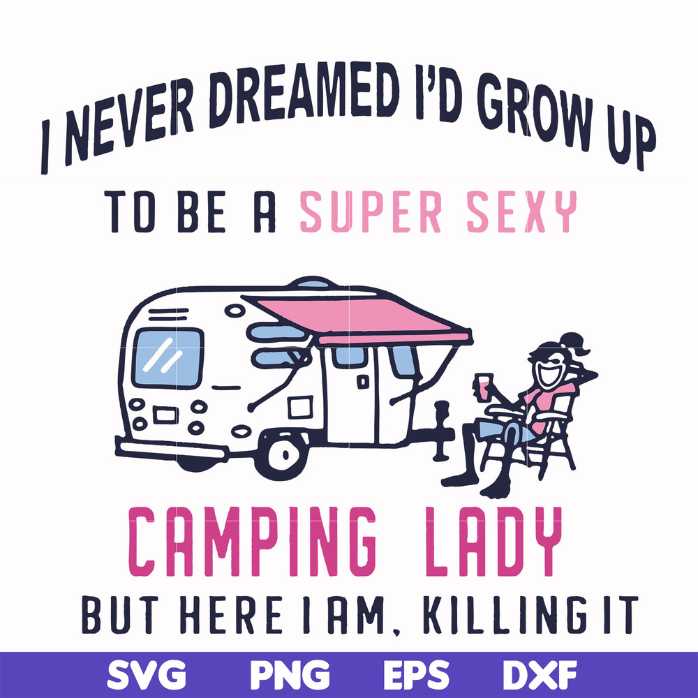 FN000396-I never dreamed I'd grow up to be a super sexy camping lady but here i am killing it svg, png, dxf, eps file FN000396.jpg
