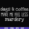 FN000398-Dogs & coffee make me feel less murdery svg, png, dxf, eps file FN000398.jpg