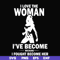 FN000423-I love the woman I've become because I fought become her svg, png, dxf, eps file FN000423.jpg