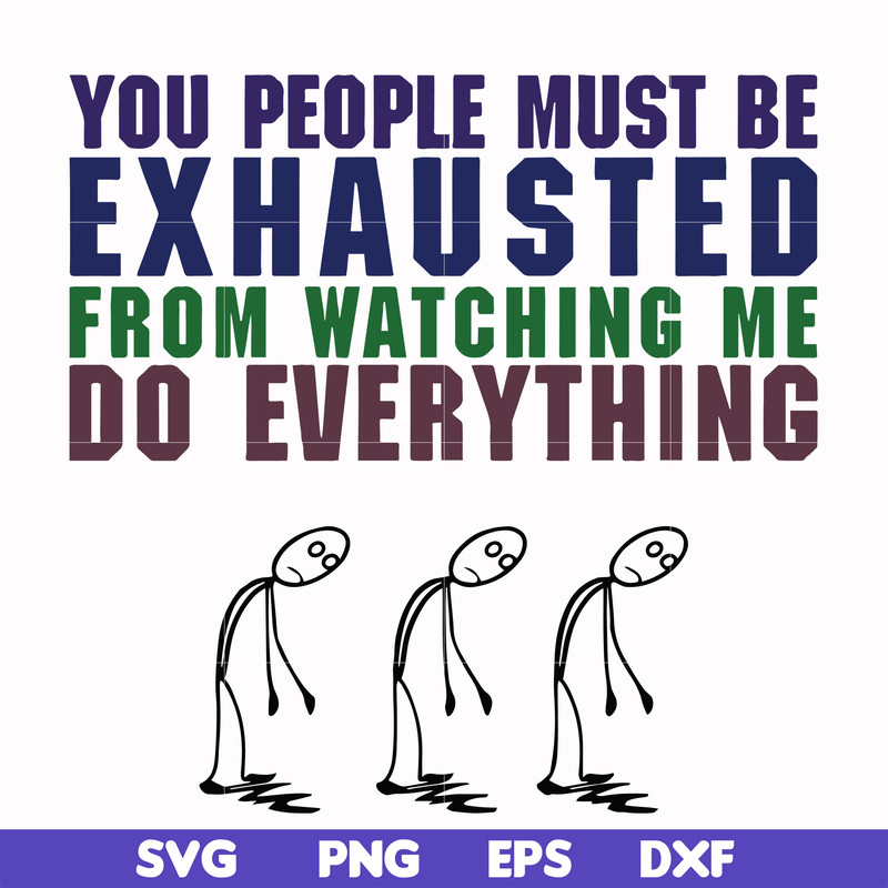FN000432-You people must be exhausted from watching me do everything svg, png, dxf, eps file FN000432.jpg