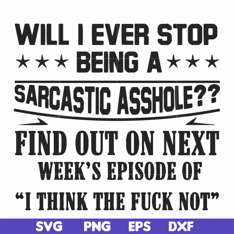 FN000466-Will I ever stop being a sarcastic asshole find out on next week's episode of I think the fuck not svg, png, dxf, eps file FN000466.jpg
