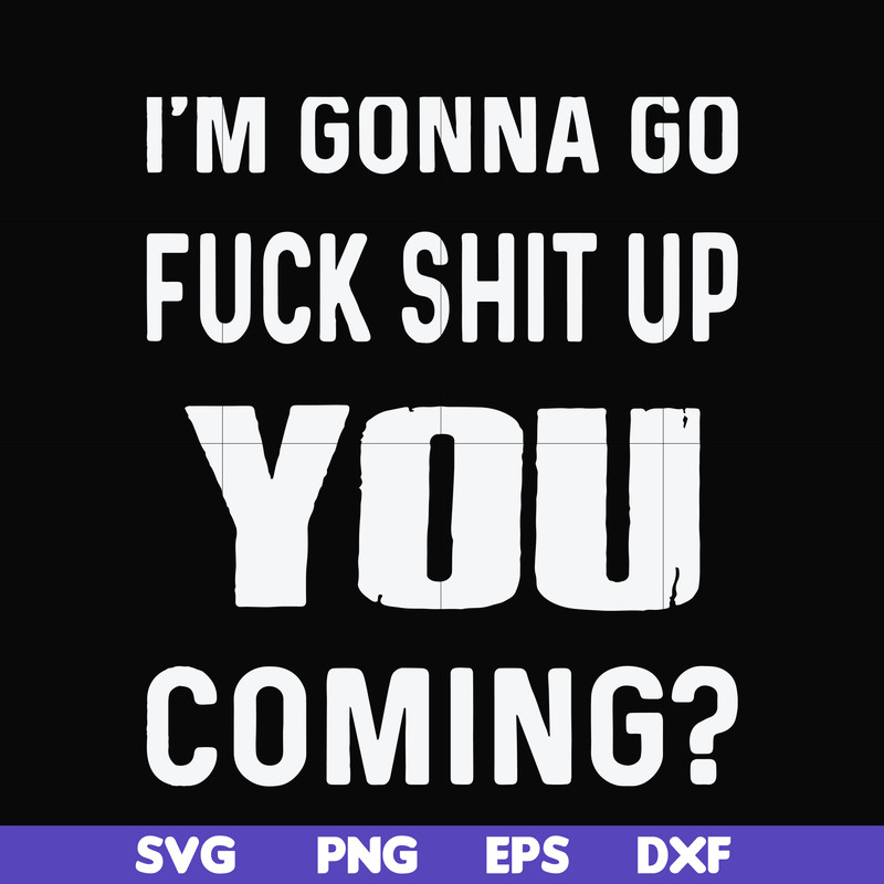 FN000469-I'm gonna go fuck shit up you coming svg, png, dxf, eps file FN000469.jpg