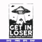 FN000498-Get in loser we're doing butt stuff svg, png, dxf, eps file FN000498.jpg