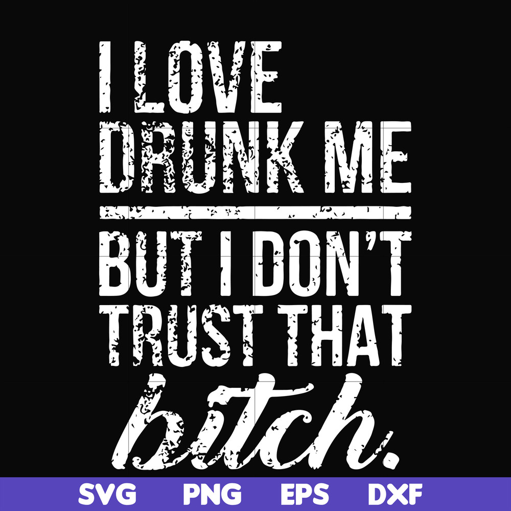 FN000508-I love drunk me but I don't trust that bitch svg, png, dxf, eps file FN000508.jpg
