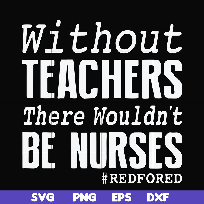 FN000530-Without teachers we wouldn't be nurses #redfored svg, png, dxf, eps file FN000530.jpg