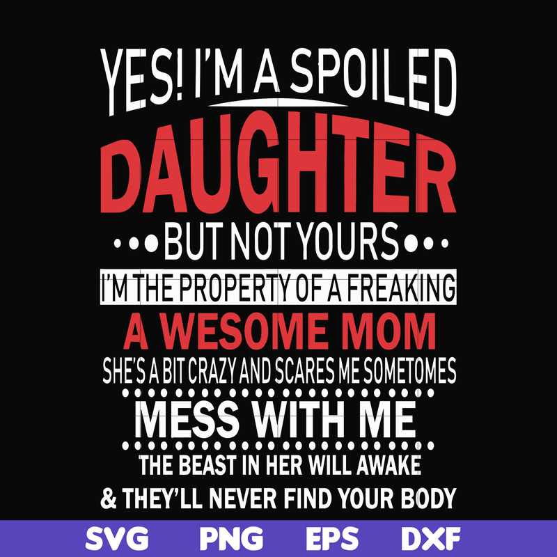 FN00060-Yes, I'm a spoiled daughter but not yours I'm the property of a freaking awesome mom svg, png, dxf, eps file FN00060.jpg