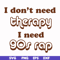 FN00063-I don't need therapy I need gos rap svg, png, dxf, eps file FN00063.jpg