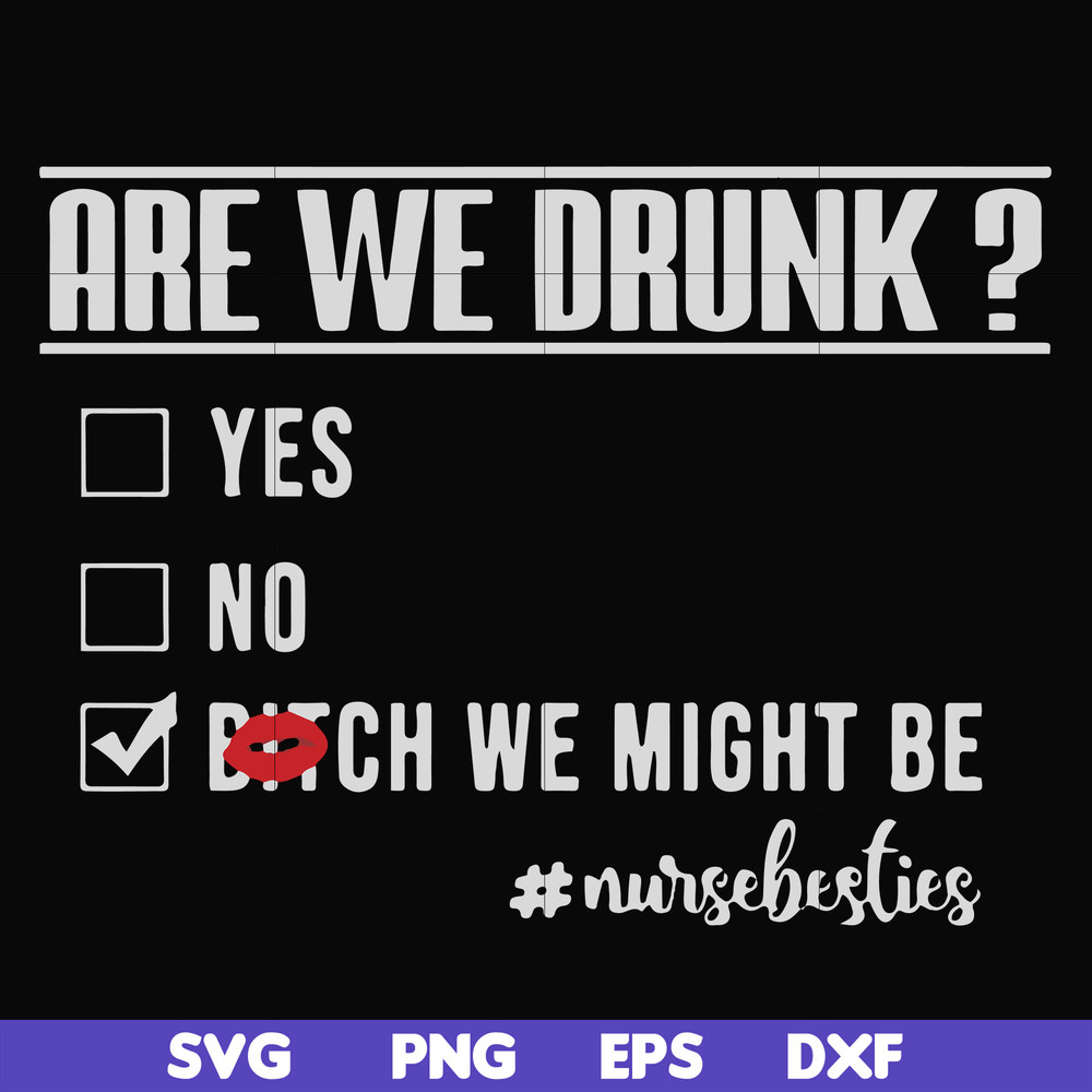 FN000678-Are we drunk yes no bitch we might be #nursebesties svg, png, dxf, eps file FN000678.jpg